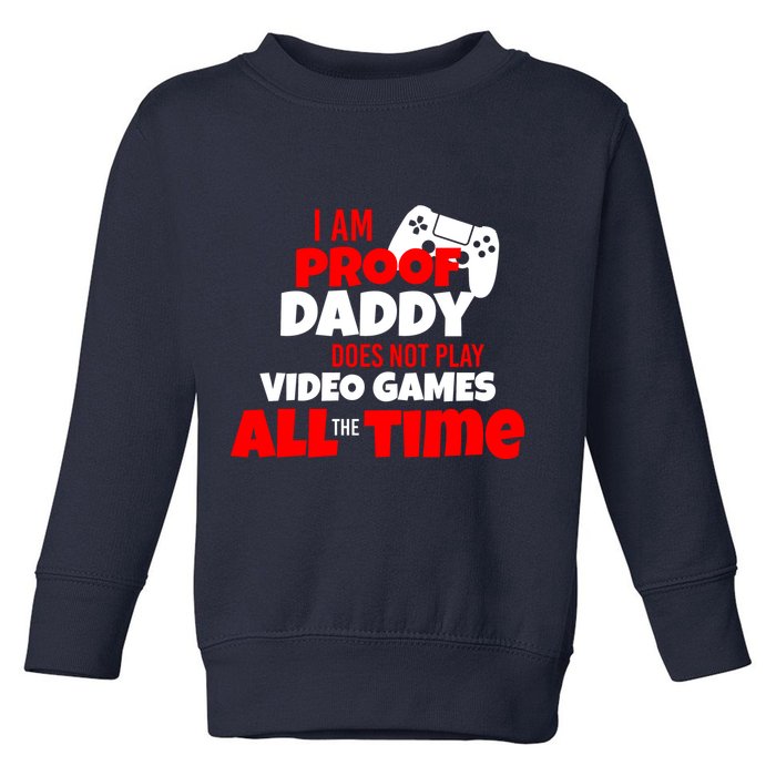 I Am Proof Daddy  Does Not Play  Video All the Time Toddler Sweatshirt