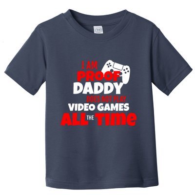 I Am Proof Daddy  Does Not Play  Video All the Time Toddler T-Shirt