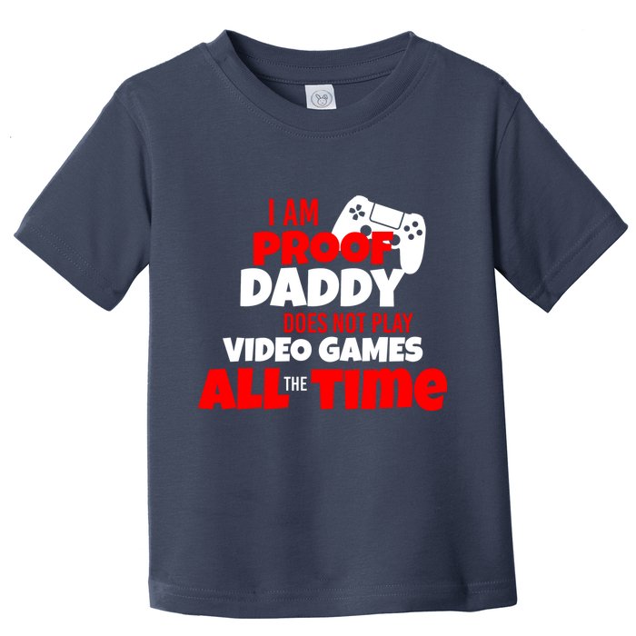 I Am Proof Daddy  Does Not Play  Video All the Time Toddler T-Shirt