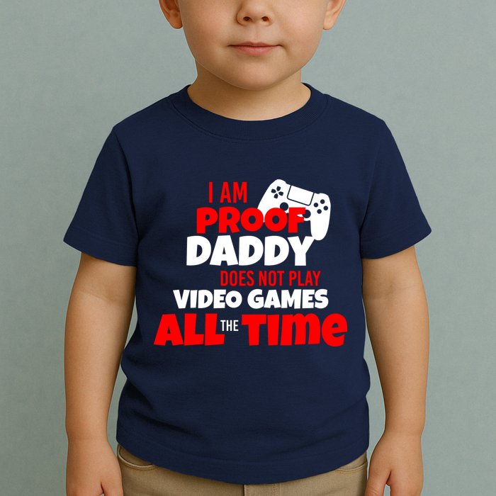 I Am Proof Daddy  Does Not Play  Video All the Time Toddler T-Shirt