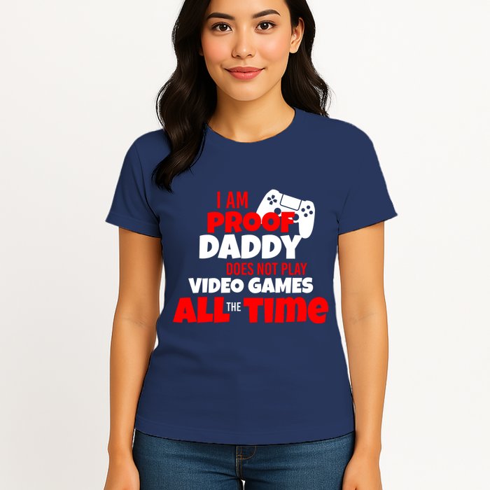 I Am Proof Daddy  Does Not Play  Video All the Time Womens T-Shirt