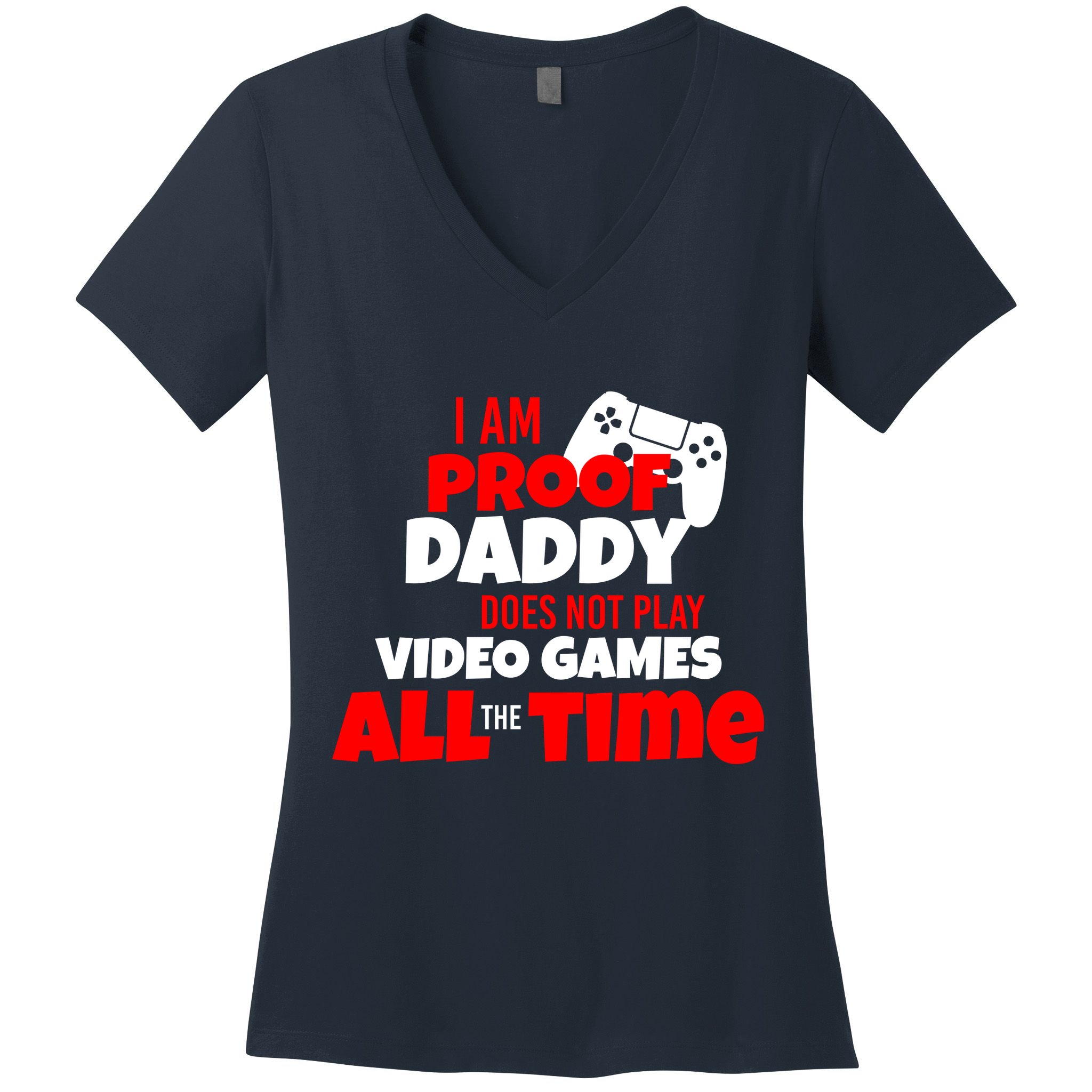 I Am Proof Daddy  Does Not Play  Video All the Time Women's V-Neck T-Shirt