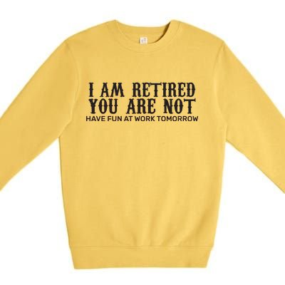 I Am Retired You Are Not Have Fun At Work Tomorrow Premium Crewneck Sweatshirt