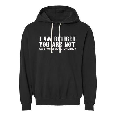 I Am Retired You Are Not Have Fun At Work Tomorrow Garment-Dyed Fleece Hoodie