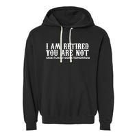 I Am Retired You Are Not Have Fun At Work Tomorrow Garment-Dyed Fleece Hoodie