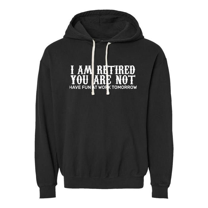 I Am Retired You Are Not Have Fun At Work Tomorrow Garment-Dyed Fleece Hoodie