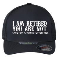 I Am Retired You Are Not Have Fun At Work Tomorrow Flexfit Unipanel Trucker Cap