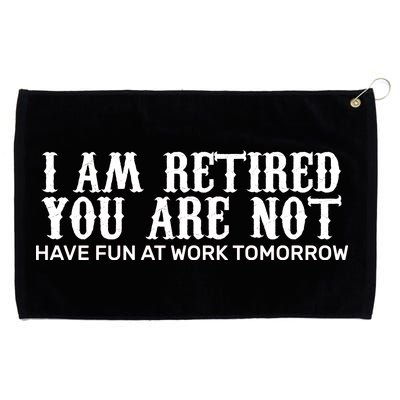 I Am Retired You Are Not Have Fun At Work Tomorrow Grommeted Golf Towel