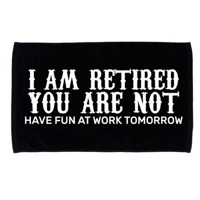 I Am Retired You Are Not Have Fun At Work Tomorrow Microfiber Hand Towel