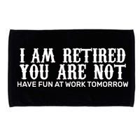 I Am Retired You Are Not Have Fun At Work Tomorrow Microfiber Hand Towel