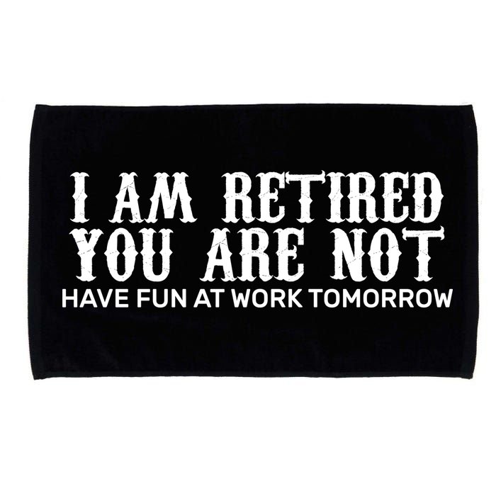 I Am Retired You Are Not Have Fun At Work Tomorrow Microfiber Hand Towel