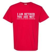 I Am Retired You Are Not Have Fun At Work Tomorrow Garment-Dyed Heavyweight T-Shirt