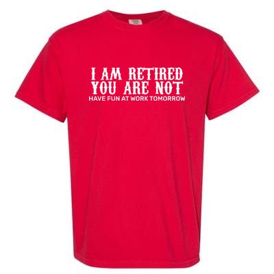 I Am Retired You Are Not Have Fun At Work Tomorrow Garment-Dyed Heavyweight T-Shirt