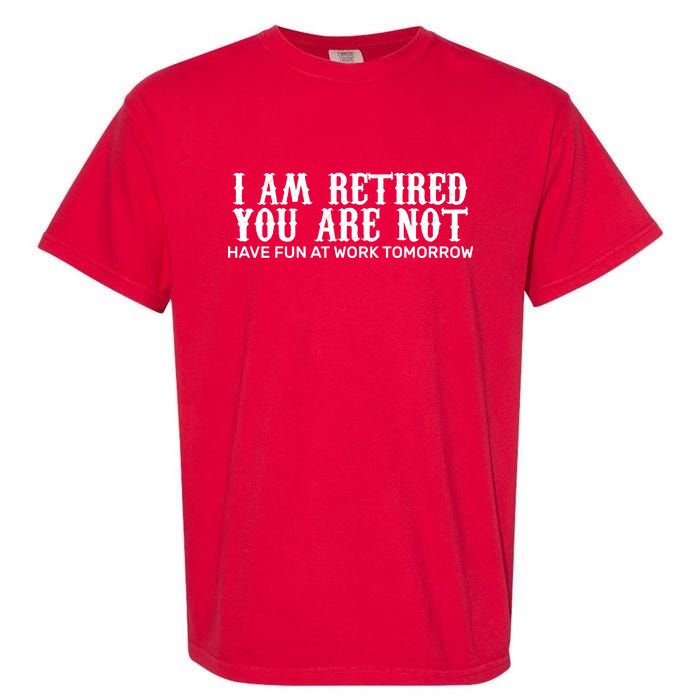 I Am Retired You Are Not Have Fun At Work Tomorrow Garment-Dyed Heavyweight T-Shirt