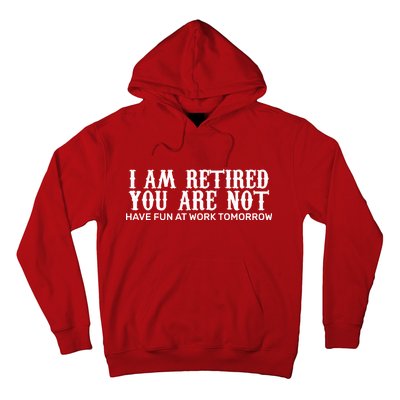 I Am Retired You Are Not Have Fun At Work Tomorrow Hoodie