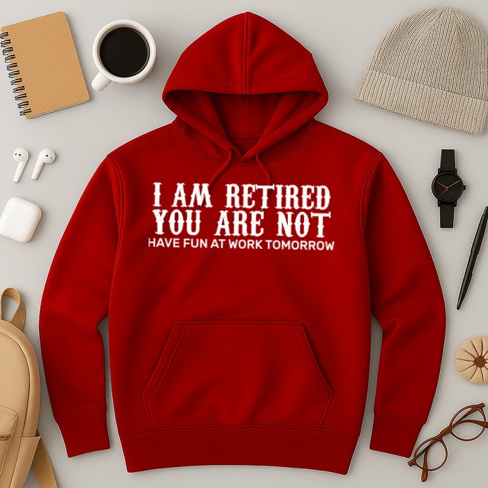 I Am Retired You Are Not Have Fun At Work Tomorrow Hoodie