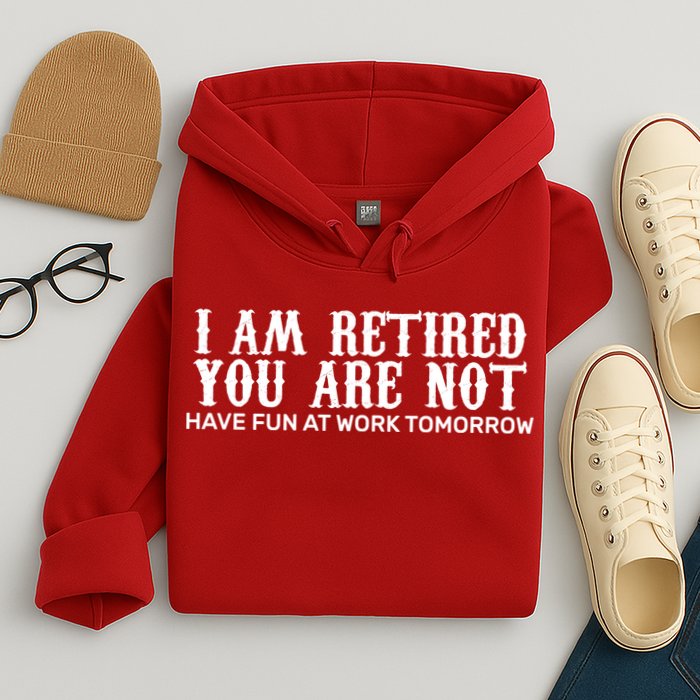 I Am Retired You Are Not Have Fun At Work Tomorrow Hoodie
