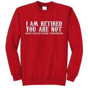 I Am Retired You Are Not Have Fun At Work Tomorrow Sweatshirt