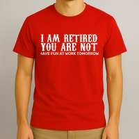 I Am Retired You Are Not Have Fun At Work Tomorrow T-Shirt
