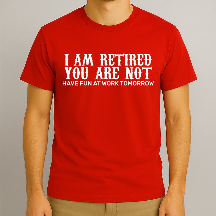 I Am Retired You Are Not Have Fun At Work Tomorrow T-Shirt