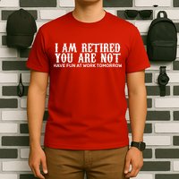 I Am Retired You Are Not Have Fun At Work Tomorrow T-Shirt