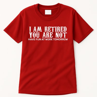 I Am Retired You Are Not Have Fun At Work Tomorrow Tall T-Shirt