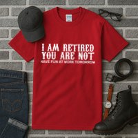 I Am Retired You Are Not Have Fun At Work Tomorrow Tall T-Shirt