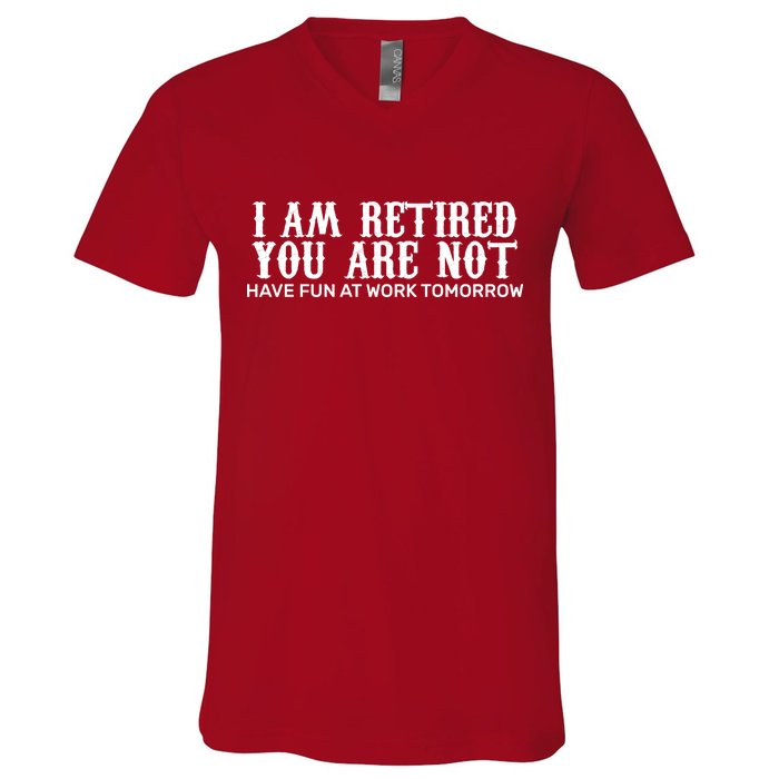 I Am Retired You Are Not Have Fun At Work Tomorrow V-Neck T-Shirt