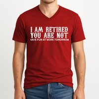 I Am Retired You Are Not Have Fun At Work Tomorrow V-Neck T-Shirt