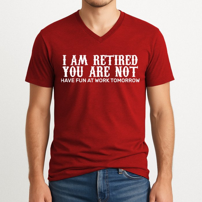 I Am Retired You Are Not Have Fun At Work Tomorrow V-Neck T-Shirt