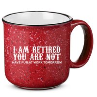 I Am Retired You Are Not Have Fun At Work Tomorrow 15oz Campfire Ceramic Mug