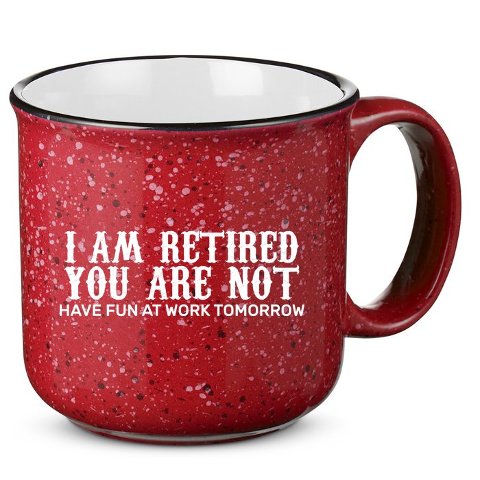 I Am Retired You Are Not Have Fun At Work Tomorrow 15oz Campfire Ceramic Mug