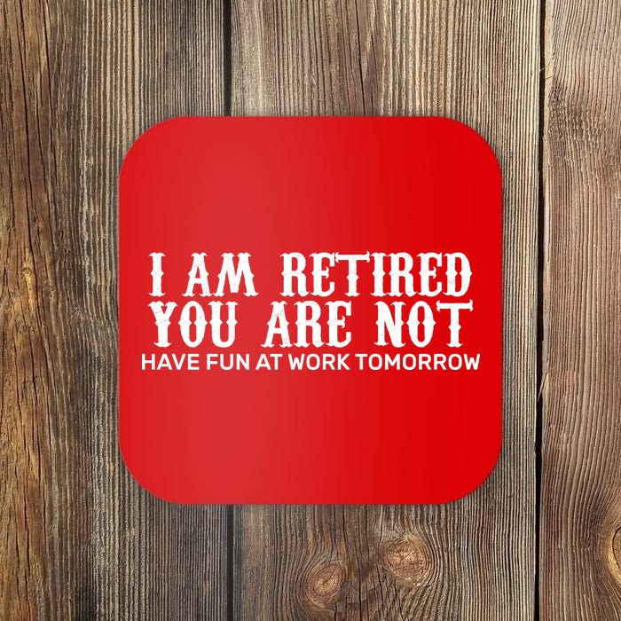 I Am Retired You Are Not Have Fun At Work Tomorrow Coaster