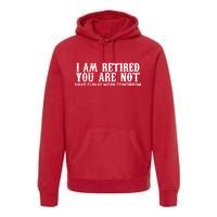 I Am Retired You Are Not Have Fun At Work Tomorrow Premium Hoodie