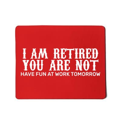 I Am Retired You Are Not Have Fun At Work Tomorrow Mousepad