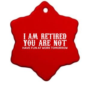 I Am Retired You Are Not Have Fun At Work Tomorrow Ceramic Star Ornament