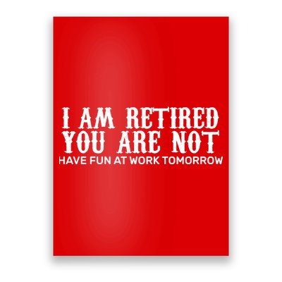 I Am Retired You Are Not Have Fun At Work Tomorrow Poster