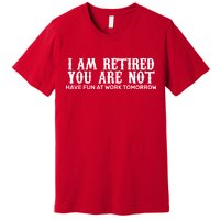 I Am Retired You Are Not Have Fun At Work Tomorrow Premium T-Shirt