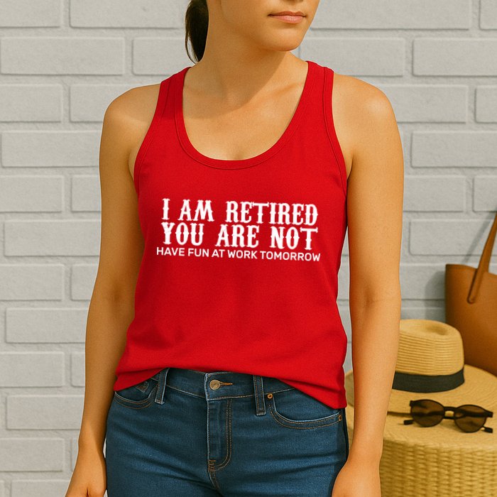 I Am Retired You Are Not Have Fun At Work Tomorrow Womens Tank Top
