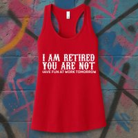 I Am Retired You Are Not Have Fun At Work Tomorrow Womens Tank Top