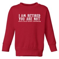 I Am Retired You Are Not Have Fun At Work Tomorrow Toddler Sweatshirt