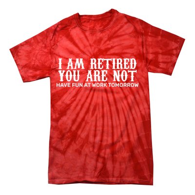 I Am Retired You Are Not Have Fun At Work Tomorrow Tie-Dye T-Shirt