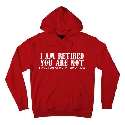 I Am Retired You Are Not Have Fun At Work Tomorrow Tall Hoodie