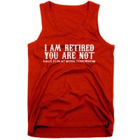 I Am Retired You Are Not Have Fun At Work Tomorrow Tank Top