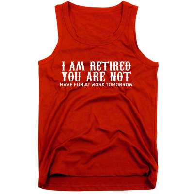 I Am Retired You Are Not Have Fun At Work Tomorrow Tank Top