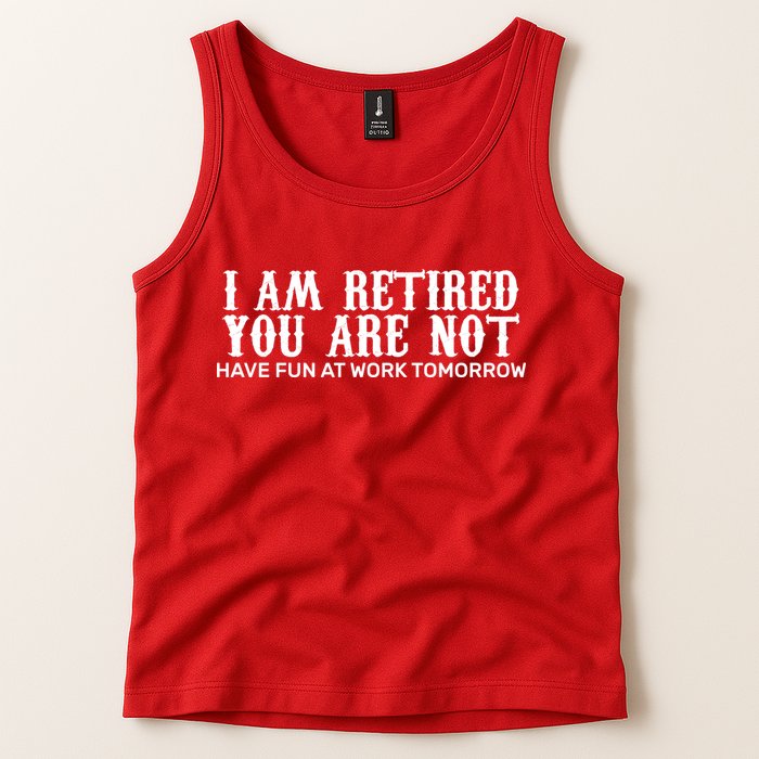 I Am Retired You Are Not Have Fun At Work Tomorrow Tank Top