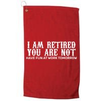 I Am Retired You Are Not Have Fun At Work Tomorrow Golf Towel