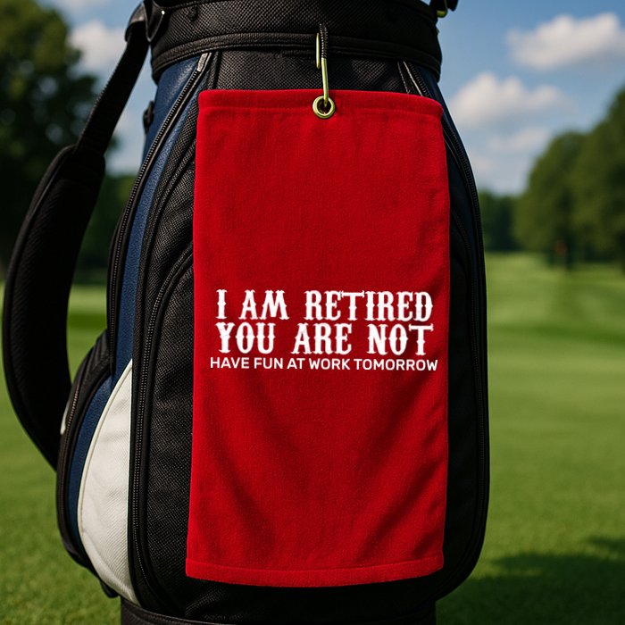 I Am Retired You Are Not Have Fun At Work Tomorrow Golf Towel