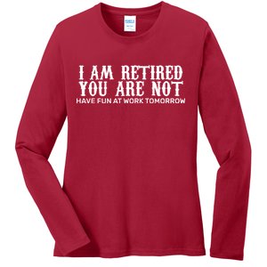 I Am Retired You Are Not Have Fun At Work Tomorrow Ladies Long Sleeve Shirt