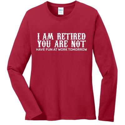 I Am Retired You Are Not Have Fun At Work Tomorrow Ladies Long Sleeve Shirt